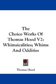 The Choice Works Of Thomas Hood V2: Whimsicalities; Whims And Oddities