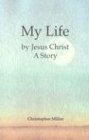 My Life by Jesus Christ: A Story