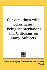 Conversations With Eckermann: Being Appreciations And Criticisms on Many Subjects