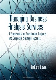 Managing Business Analysis Services: A Framework for Sustainable Projects and Corporate Strategy Success