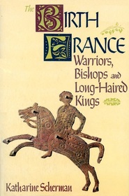 The Birth of France : Warriors, Bishops, and Long-Haired Kings