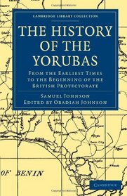 The History of the Yorubas: From the Earliest Times to the Beginning of the British Protectorate (Cambridge Library Collection - African Studies)