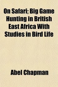 On Safari; Big Game Hunting in British East Africa With Studies in Bird Life