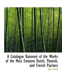 A Catalogue Raisonn of the Works of the Most Eminent Dutch, Flemish, and French Painters