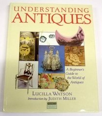 UNDERSTANDING ANTIQUES - A BEGINNER'S GUIDE TO THE WORLD OF ANTIQUES