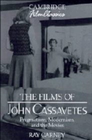 The Films of John Cassavetes : Pragmatism, Modernism, and the Movies (Cambridge Film Classics)