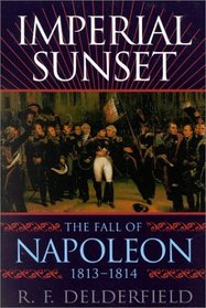 Imperial Sunset: The Fall of Napoleon, 1813-1814