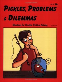 Pickles, Problems, and Dilemmas: Situations for Creative Problem Solving, Grades 4-8