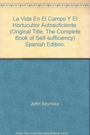 La Vida En El Campo Y El Hortucultor Autosuficiente. (Original Title: The Complete Book of Self-sufficiency) Spanish Edition.