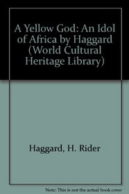 A Yellow God: An Idol of Africa by Haggard (World Cultural Heritage Library)