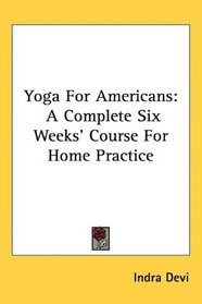 Yoga For Americans: A Complete Six Weeks' Course For Home Practice