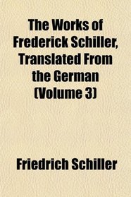 The Works of Frederick Schiller, Translated From the German (Volume 3)