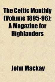 The Celtic Monthly (Volume 1895-96); A Magazine for Highlanders