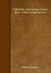 Willy Reilly - And His Dear Coleen Bawn - A Tale, Founded Up Fact