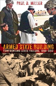 Armed State Building: Confronting State Failure, 1898-2012 (Cornell Studies in Security Affairs)