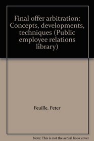 Final offer arbitration: Concepts, developments, techniques (Public employee relations library)