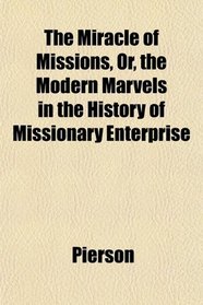 The Miracle of Missions, Or, the Modern Marvels in the History of Missionary Enterprise