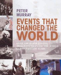 Events That Changed the World: Over 100 Major Events That Have Changed the World in the Past 100 Years