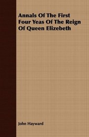 Annals Of The First Four Yeas Of The Reign Of Queen Elizebeth