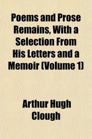 Poems and Prose Remains, With a Selection From His Letters and a Memoir (Volume 1)