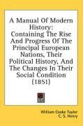 A Manual Of Modern History: Containing The Rise And Progress Of The Principal European Nations, Their Political History, And The Changes In Their Social Condition (1851)