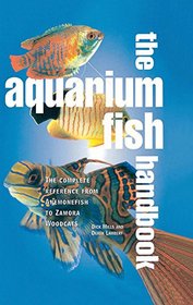 The Aquarium Fish Handbook: The Complete Reference from Anemonefish to Zamora Woodcats