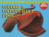 Weird & Wonderful Fish (Nature's Monsters: Water Creatures)