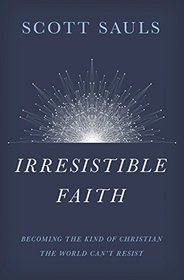 Irresistible Faith*: Becoming the Kind of Christian the World Can't Resist