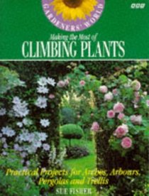 Gardeners' World Making the Most of Climbing Plants: Practical Projects for Arches, Arbors, Pergolas and Trellis (Gardeners' World)