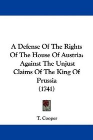 A Defense Of The Rights Of The House Of Austria: Against The Unjust Claims Of The King Of Prussia (1741)