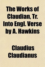 The Works of Claudian, Tr. Into Engl. Verse by A. Hawkins