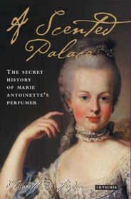 A Scented Palace: The Secret History of Marie Antoinette's Perfumer