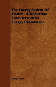 The Energy System Of Matter - A Deduction From Terrestrial Energy Phenomena