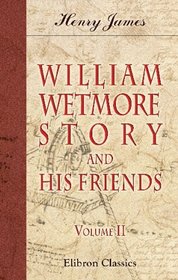 William Wetmore Story and His Friends: From Letters, Diaries, and Recollections. Volume 2