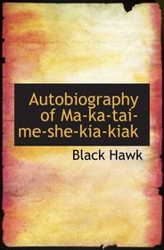 Autobiography of Ma-ka-tai-me-she-kia-kiak: or  Black Hawk