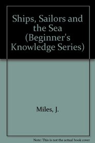 Ships, Sailors and the Sea (Beginner's Knowledge Series)