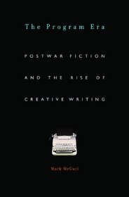 The Program Era: Postwar Fiction and the Rise of Creative Writing