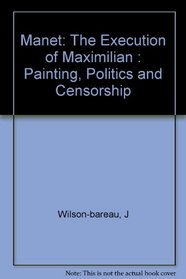 Manet: The Execution of Maximilian : Painting, Politics and Censorship