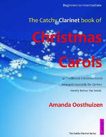 The Catchy Clarinet Book of Christmas Carols: 40 Traditional Christmas Carols arranged epecially for Clarinet - mostly below the break