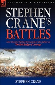 Stephen Crane's Battles: Nine Decisive Battles Recounted by the Author of The Red Badge of Courage