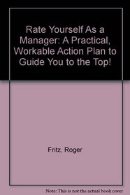 Rate Yourself As a Manager: A Practical, Workable Action Plan to Guide You to the Top!
