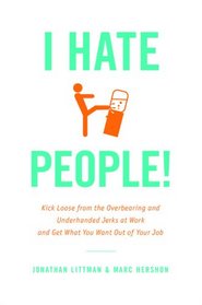 I Hate People!: Kick Loose from the Overbearing and Underhanded Jerks at Work and Get What You Want Out of Your Job