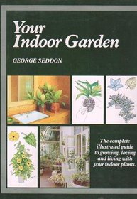 Your Indoor Garden: The Complete Illustrated Guide to Growing, Loving and Living with Your Indoor Plants