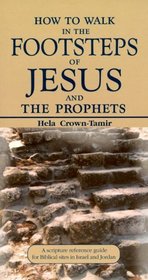 How to Walk in the Footsteps of Jesus and the Prophets: A Scripture Reference Guide for Biblical Sites in Israel and Jordan