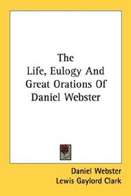 The Life, Eulogy And Great Orations Of Daniel Webster