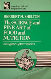 The Science and Fine Art of Food and Nutrition (Shelton, Herbert M. Hygienic System, V. 2.)