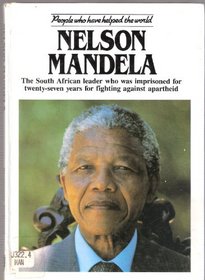 NELSON MANDELA: THE SOUTH AFRICAN LEADER WHO WAS IMPRISONED FOR TWENTY-SEVEN YEARS FOR FIGHTING AGAINST APARTHEID (PEOPLE WHO HAVE HELPED THE WORLD S.)