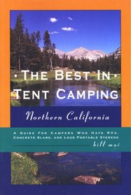 The Best in Tent Camping: Northern California: A Guide to Campers Who Hate RVs, Concrete Slabs, and Loud Portable Stereos