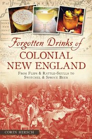 Forgotten Drinks of Colonial New England: From Flips and Rattle-Skulls to Switchel and Spruce Beer (American Palate)
