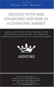 Dealing with M&A Financing and Risk in a Changing Market: Leading Lawyers on Understanding Client Motivations, Assessing Risk, and Handling Mergers and ... in a Changing Market (Inside the Minds)